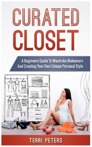 Kniha Curated Closet: A Beginners Guide to Wardrobe Makeovers and Creating Your Own Unique Personal Style Terri Peters