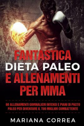 Knjiga FANTASTICA DIETA PALEO e ALLENAMENTI PER MMA: 60 ALLENAMENTI GIORNALIERI INTENSI e PIANI DI PASTO PALEO PER DIVENTARE IL TUO MIGLIOR COMBATTENTE Mariana Correa