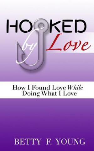 Könyv Hooked By Love: How I Found Love While Doing What I Love Betty F Young