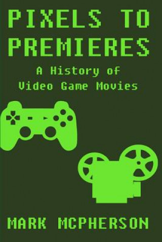 Książka Pixels to Premieres: A History of Video Game Movies Mark McPherson