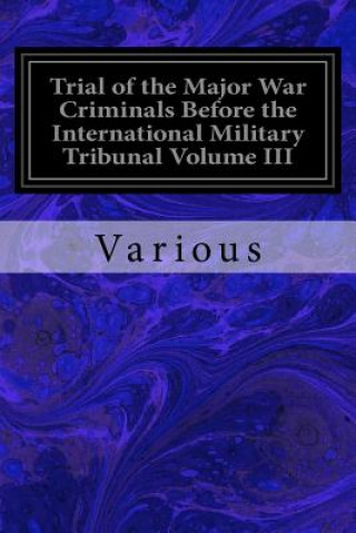 Kniha Trial of the Major War Criminals Before the International Military Tribunal Volume III: Nuremberg 14 November 1945--1 October 1946 Various