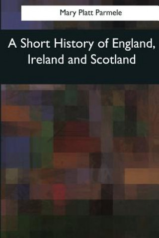 Kniha A Short History of England, Ireland and Scotland Mary Platt Parmele