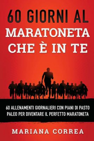 Kniha 60 GIORNI AL MARATONETA CHE e IN TE: 60 ALLENAMENTI GIORNALIERI CON PIANI DI PASTO PALEO PER DIVENTARE Il PERFETTO MARATONETA Mariana Correa