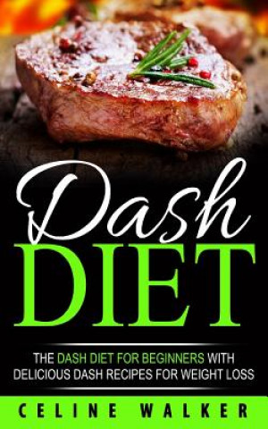 Carte DASH Diet: The DASH Diet For Beginners With Delicious DASH Recipes for Weight Loss Celine Walker