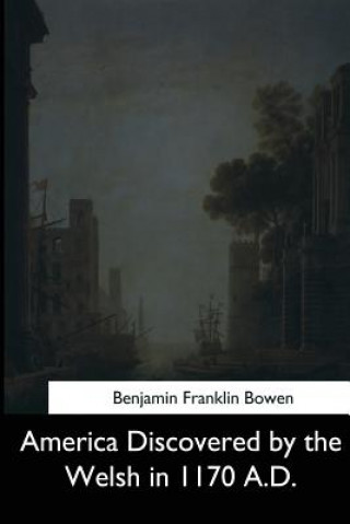 Book America Discovered by the Welsh in 1170 A.D. Benjamin Franklin Bowen