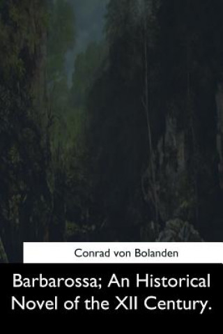 Könyv Barbarossa: An Historical Novel of the XII Century Conrad Von Bolanden