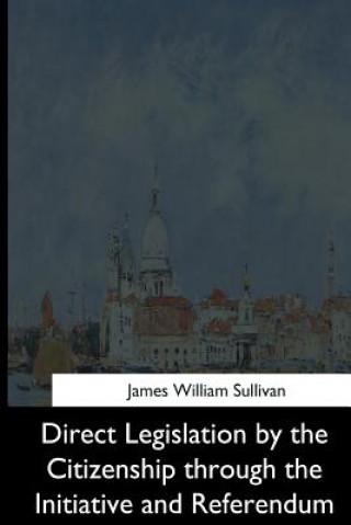 Kniha Direct Legislation by the Citizenship through the Initiative and Referendum James William Sullivan