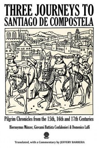 Kniha Three Journeys to Santiago de Compostela: Pilgrim Chronicles from the 15th, 16th and 17th Centuries Jeffery Barrera