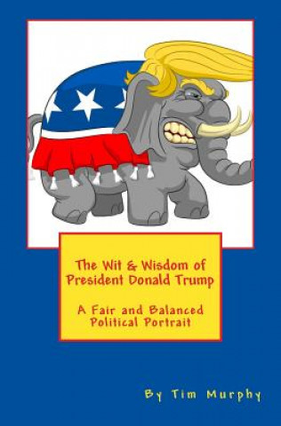 Buch The Wit & Wisdom of President Donald Trump: A Fair and Balanced Political Portrait Tim Murphy