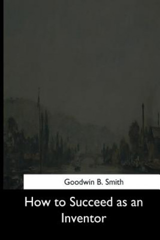 Livre How to Succeed as an Inventor Goodwin B Smith