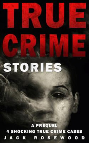 Kniha True Crime Stories: A Prequel: 4 Shocking True Crime Cases Jack Rosewood