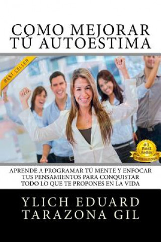 Knjiga Como Mejorar Tú AUTOESTIMA: Aprende a Programar Tú Mente y Enfocar tus Pensamientos Para Conquistar todo lo que te Propones en la Vida Ylich Eduard Tarazona Gil