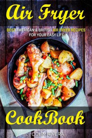 Книга Air Fryer Cookbook: Best American & British Air Fryer Recipes for your Easy Life MR Colin Rivera