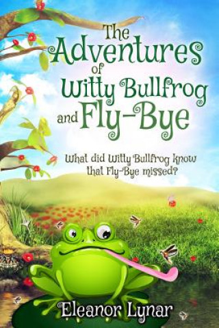 Książka The Adventures of Witty Bullfrog and Fly-Bye: What did Witty bullfrog know that Fly-Bye missed? Eleanor Lynar