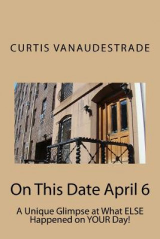 Kniha On This Date April 6: A Unique Glimpse at What Else Happened on Your Day! Curtis Vanaudestrade