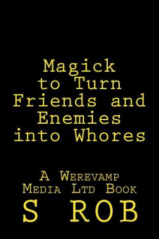 Könyv Magick to Turn Friends and Enemies into Whores S Rob
