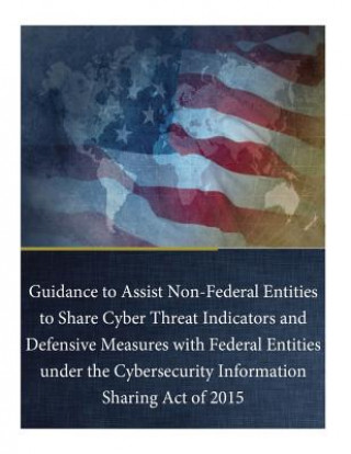 Carte Guidance to Assist Non-Federal Entities to Share Cyber Threat Indicators and Defensive Measures with Federal Entities under the Cybersecurity Informat Department of Homeland Security