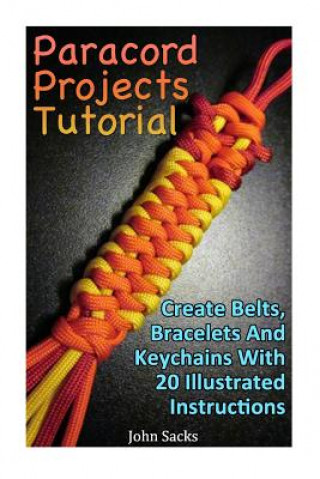 Könyv Paracord Projects Tutorial: Create Belts, Bracelets And Keychains With 20 Illustrated Instructions John Sacks