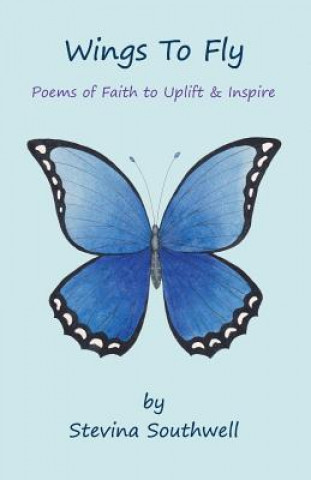 Kniha Wings to Fly: Poems of Faith to Uplift & Inspire Stevina Southwell