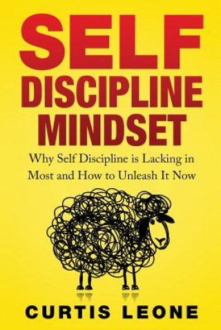 Carte Self Discipline Mindset: Why Self Discipline Is Lacking In Most And How To Unleash It Now Curtis Leone