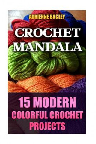 Book Crochet Mandala: 15 Modern Colorful Crochet Projects Adrienne Bagley