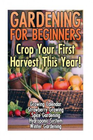 Carte Gardening For Beginners: Crop Your First Harvest This Year!: (Gardening Indoors, Gardening Vegetables, Gardening Books, Gardening Year Round) Rita Abbot