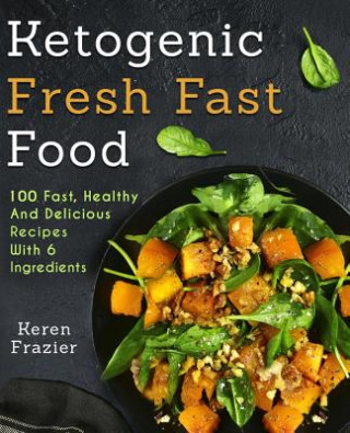 Carte Ketogenic Fresh Fast Food: 100 Fast, Healthy and Delicious Recipes With 6 Ingredients (or Less) Keren Frazier