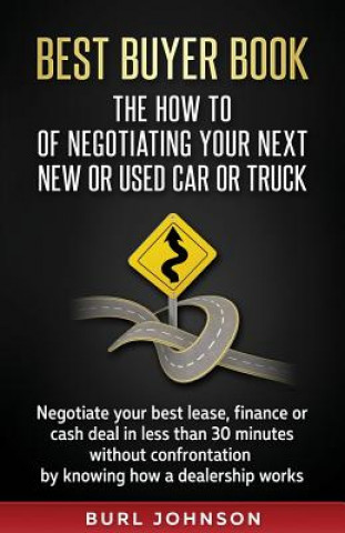 Carte Best Buyer Book: The How To Of Negotiating Your Next New or Used Car or Truck: Negotiate your best lease, finance or cash deal in less Burl Jay Johnson