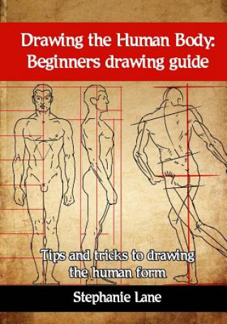 Könyv Drawing the Human Body: Beginners Drawing Guide. Tips and Tricks to Drawing the Human Form Stephanie Lane