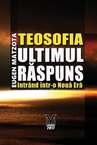 Könyv Teosofia, Ultimul Raspuns: Intrand in Noua Era MR Eugen Matzota