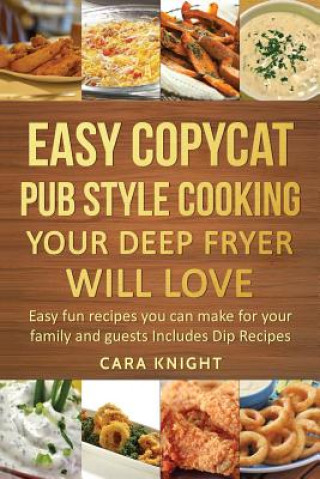 Kniha Easy Copycat Pub Style Cooking Your Deep fryer will Love: Easy fun recipes you can make for your family and guests Includes Dip Recipes Cara Knight