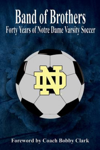 Kniha Band of Brothers: Forty Years of Notre Dame Varsity Soccer MR Robert E Connolly