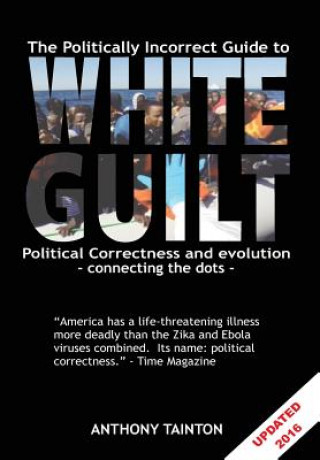 Książka The Politically Incorrect Guide to White Guilt: Political Correctness and evolution - connecting the dots MR Anthony Giles Tainton