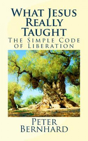 Kniha What Jesus Really Taught: The Simple Code of Liberation Peter Bernhard