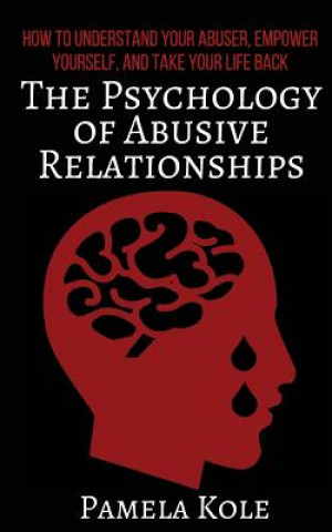 Knjiga The Psychology of Abusive Relationships: How to Understand Your Abuser, Empower Yourself, and Take Your Life Back Pamela Kole