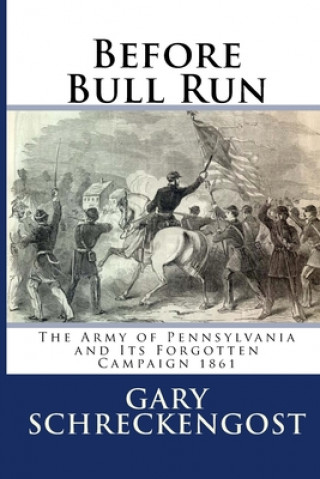 Carte Before Bull Run: The Army of Pennsylvania and Its Forgotten Campaign 1861 Gary Schreckengost