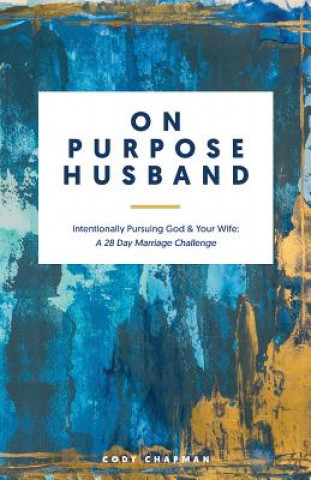 Könyv On Purpose Husband: Intentionally Pursuing God & Your Wife: A 28 Day Marriage Challenge Cody Chapman