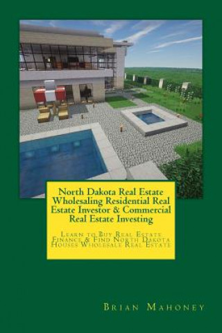 Książka North Dakota Real Estate Wholesaling Residential Real Estate Investor & Commercial Real Estate Investing: Learn to Buy Real Estate Finance & Find Nort Brian Mahoney