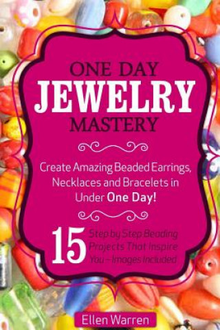 Książka Beading: One Day Jewelry Mastery: Create Amazing Beaded Earrings, Necklaces and Bracelets in Under 1 Day! 15 Step by Step Beadi Ellen Warren