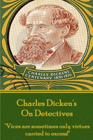 Könyv Charles Dickens - On Detectives: "vices Are Sometimes Only Virtures Carried to Excess!" DICKENS
