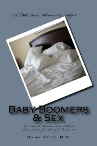 Könyv Baby Boomers & Sex: A Frank Discussion About Sexuality for People Over 50 Donna Yates M S