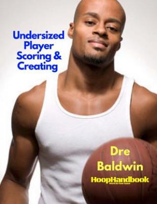 Kniha HoopHandbook: Undersized Player Scoring & Creating: Never Have Your Size Be a Weakness Ever Again Dre Baldwin