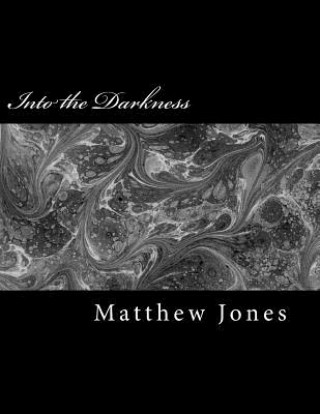 Kniha Into the Darkness: Poems about trauma, love, loss, family, abuse and survival Matthew Jones