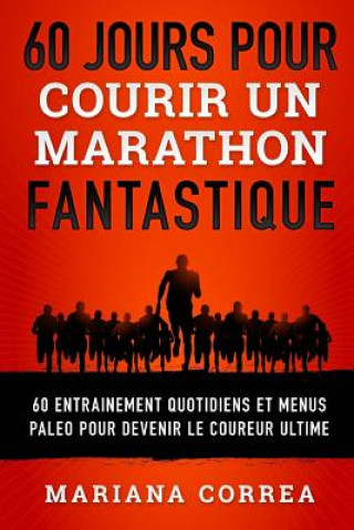 Knjiga 60 JOURS POUR COURIR Un MARATHON FANTASTIQUE: 60 ENTRAINEMENT QUOTIDIENS ET MENUS PALEO POUR DEVENIR Le COUREUR ULTIME Mariana Correa