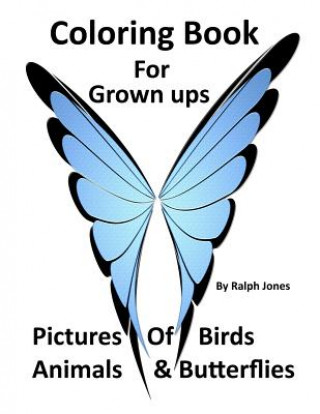 Książka Coloring Book For Grown Ups: Pictures of Birds, Animals, & Butterflies & Much Much More Ralph Jones