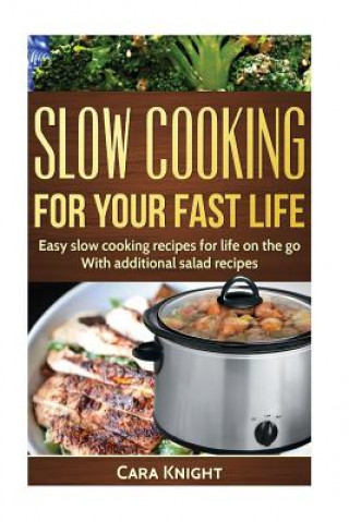 Könyv Slow Cooking For Your Fast Life: Easy slow cooking recipes for life on the go. With additional salad recipes. Cara Knight