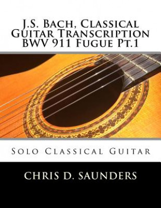 Kniha J.S. Bach, Classical Guitar Transcription BWV 911 Fugue Pt.1: Solo Classical Guitar MR Chris D Saunders