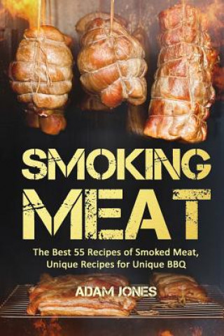 Könyv Smoking Meat: The Best 55 Recipes of Smoked Meat, Unique Recipes for Unique BBQ Adam Jones