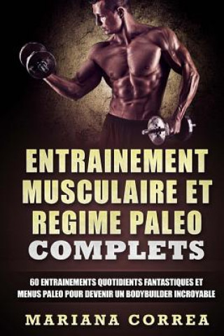 Kniha ENTRAINEMENT MUSCULAIRE Et REGIME PALEO COMPLETS: 60 ENTRAINEMENTS QUOTIDIENTS FANTASTIQUES ET MENUS PALEO POUR DEVENIR Un BODYBUILDER INCROYABLE Mariana Correa