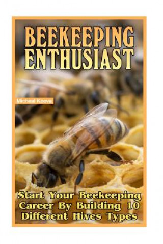Carte Beekeeping Enthusiast: Start Your Beekeeping Career By Building 10 Different Hives Types Micheal Keeva